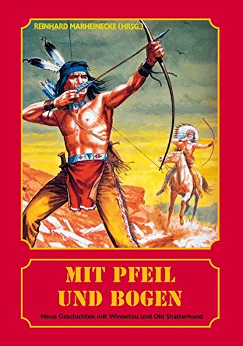 Mit Pfeil und Bogen: Neue Geschichten mit Winnetou und Old Shatterhand Mit Pfeil und Bogen: Neue Geschichten mit Winnetou und Old Shatterhand von Marheinecke, R