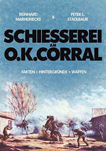 Schiesserei am O.K. Corral: Hintergründe + Fakten + Waffen Schiesserei am O.K. Corral: Hintergründe + Fakten + Waffen von Marheinecke, R