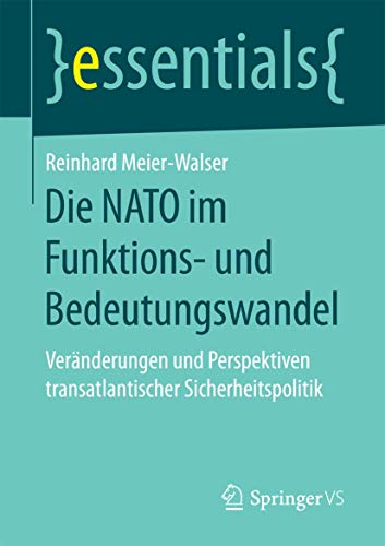 Die NATO im Funktions- und Bedeutungswandel: Veränderungen und Perspektiven transatlantischer Sicherheitspolitik (essentials)