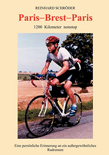 Paris - Brest - Paris. 1200 Kilometer nonstop. Eine persönliche Erinnerung an ein außergewöhnliches Radrennen: 1200 km nonstop, Eine persönliche Erinnerung an ein außerge...