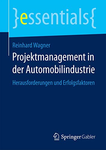 Projektmanagement in der Automobilindustrie: Herausforderungen und Erfolgsfaktoren (essentials) von Springer