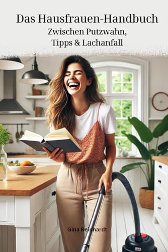 Das Hausfrauen-Handbuch: Zwischen Putzwahn, Tipps & Lachanfall: Der Perfekte Ratgeber für den Haushalt mit der richtigen Prise Humor und unschlagbaren Hacks die das Leben leichter machen. von Independently published