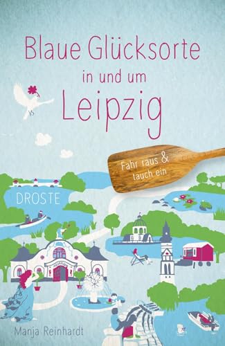 Blaue Glücksorte in und um Leipzig: Fahr raus & tauch ein von Droste Verlag GmbH