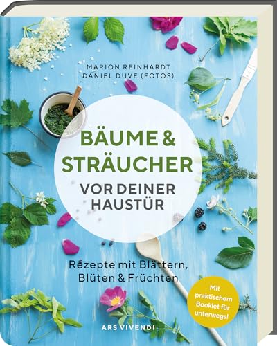 Bäume und Sträucher vor deiner Haustür – 28 essbare Pflanzen entdecken - Rezepte mit Blättern, Blüten & Früchten für Küche & Hausapotheke, mit Sammel-Tipps & Foodfotografie von Ars Vivendi