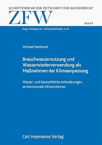 Brauchwassernutzung und Wasserwiederverwendung als Maßnahmen der Klimaanpassung (ZFW 9): Wasser- und baurechtliche Anforderungen an kommunale ... der Zeitschrift für Wasserrecht)