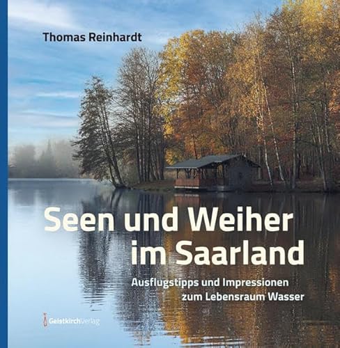 Seen und Weiher im Saarland: Ausflugstipps und Impressionen zum Lebensraum Wasser von Geistkirch-Verlag