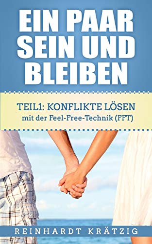 Ein Paar sein und bleiben: Teil 1: Konflikte lösen mit der Feel-Free-Technik (FFT)
