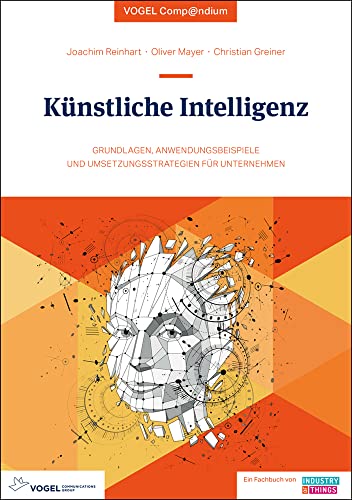 Künstliche Intelligenz – eine Einführung: Grundlagen, Anwendungsbeispiele und Umsetzungsstrategien für Unternehmen (Vogel Compendium) Künstliche Intelligenz – eine Einführung: Grundlagen, Anwendungsbeispiele und Umsetzungsstrategien für Unternehmen (Vogel Compendium)