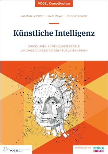 Künstliche Intelligenz – eine Einführung: Grundlagen, Anwendungsbeispiele und Umsetzungsstrategien für Unternehmen (Vogel Compendium) Künstliche Intelligenz – eine Einführung: Grundlagen, Anwendungsbeispiele und Umsetzungsstrategien für Unternehmen (Vogel Compendium)