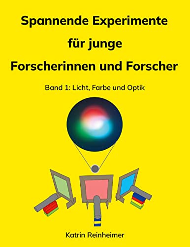 Spannende Experimente für junge Forscherinnen und Forscher Band 1: Licht, Farbe und Optik