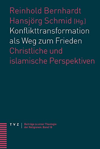 Konflikttransformation als Weg zum Frieden: Christliche und islamische Perspektiven (Beiträge zu einer Theologie der Religionen, Band 18)