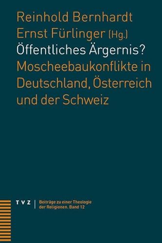 Öffentliches Ärgernis?: Moscheebaukonflikte in Deutschland, Österreich und der Schweiz (Beiträge zu einer Theologie der Religionen)