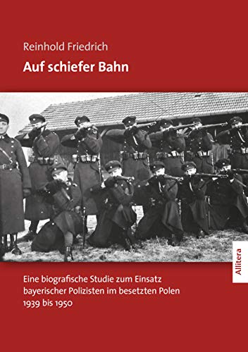 Auf schiefer Bahn: Eine biografische Studie zum Einsatz bayerischer Polizisten im besetzten Polen 1939 bis 1950
