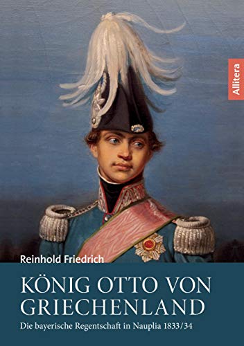 König Otto von Griechenland: Die bayerische Regentschaft in Nauplia 1833/34