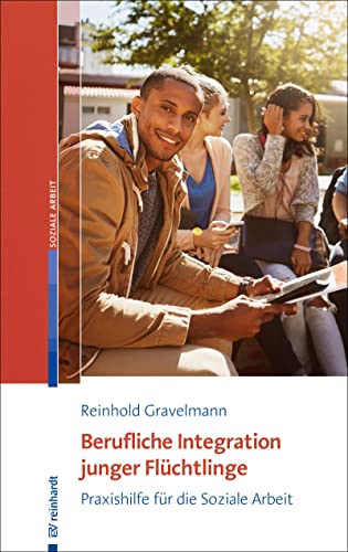 Berufliche Integration junger Flüchtlinge: Praxishilfe für die Soziale Arbeit von ERNST REINHARDT VERLAG