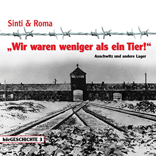 Wir waren weniger als ein Tier! - Auschwitz und andere Lager (Sinti & Roma: Verfolgt / Interniert / Deportiert / Vernichtet)