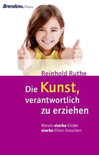 Die Kunst, verantwortlich zu erziehen: Warum starke Kinder starke Eltern brauchen von Joh. Brendow & Sohn Verlag GmbH