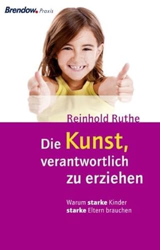 Die Kunst, verantwortlich zu erziehen: Warum starke Kinder starke Eltern brauchen