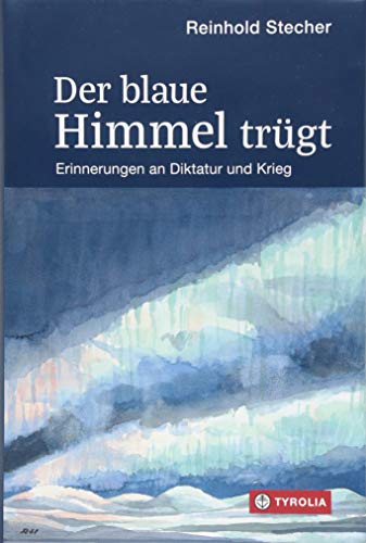 Der blaue Himmel trügt: Erinnerungen an Diktatur und Krieg. Mit Aquarellen und Zeichnungen des Autors von Tyrolia Verlagsanstalt Gm