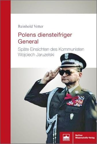 Polens diensteifriger General: Späte Einsichten des Kommunisten Wojciech Jaruzelski von Berliner Wissenschafts-Verlag