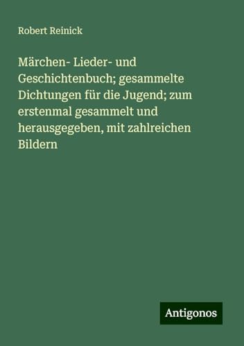 Märchen- Lieder- und Geschichtenbuch; gesammelte Dichtungen für die Jugend; zum erstenmal gesammelt und herausgegeben, mit zahlreichen Bildern von Antigonos Verlag