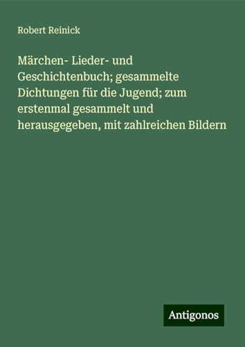 Märchen- Lieder- und Geschichtenbuch; gesammelte Dichtungen für die Jugend; zum erstenmal gesammelt und herausgegeben, mit zahlreichen Bildern von Antigonos Verlag
