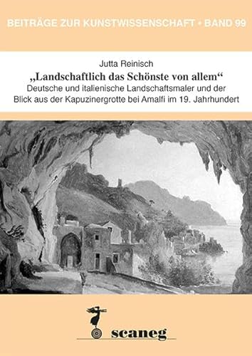 „Landschaftlich das Schönste von allem“: Deutsche und italienische Landschaftsmaler und der Blick aus der Kapuzinergrotte bei Amalfi im 19. Jahrhundert (Beiträge zur Kunstwissenschaft (BZK)) von Scaneg Verlag E. K.