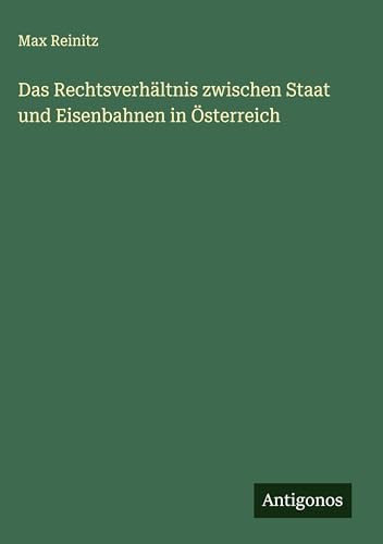 Das Rechtsverhältnis zwischen Staat und Eisenbahnen in Österreich von Antigonos Verlag
