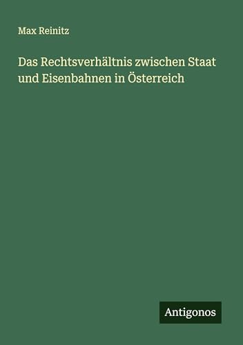 Das Rechtsverhältnis zwischen Staat und Eisenbahnen in Österreich von Antigonos Verlag