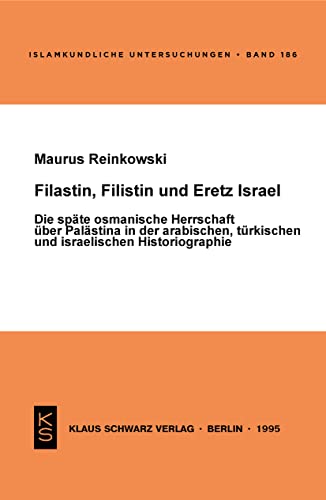Filastin, Filistin und Eretz Israel: Die späte osmanische Herrschaft über Palästina in der arabischen, türkischen und israelischen Historiographie (Islamkundliche Untersuchungen, 186)