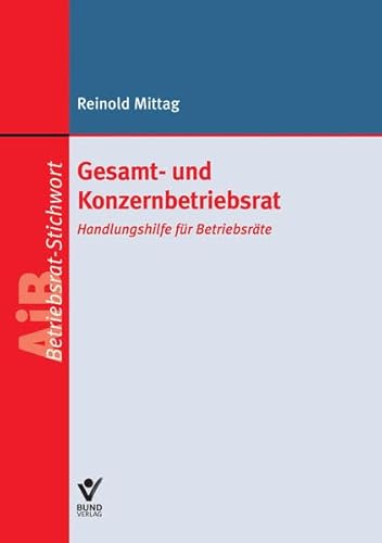 Gesamt- und Konzernbetriebsrat - AiB-Stichwort: Handlungshilfe für Betriebsräte Gesamt- und Konzernbetriebsrat - AiB-Stichwort: Handlungshilfe für Betriebsräte von Bund-Verlag