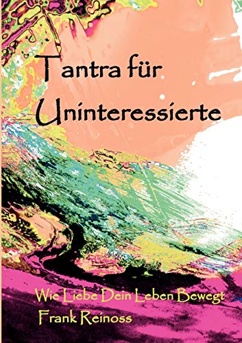 Tantra für Uninteressierte: Wie Liebe dein Leben bewegt