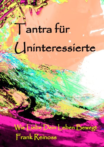 Tantra für Uninteressierte: Wie Liebe dein Leben bewegt