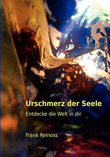 Urschmerz der Seele: Entdecke die Welt in dir