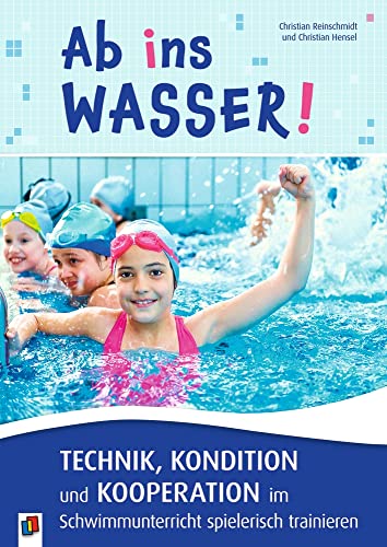 Ab ins Wasser! Technik, Kondition und Kooperation im Schwimmunterricht spielerisch trainieren von Verlag An Der Ruhr