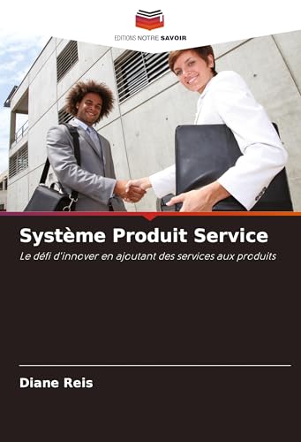Système Produit Service: Le défi d'innover en ajoutant des services aux produits von Editions Notre Savoir