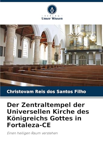 Der Zentraltempel der Universellen Kirche des Königreichs Gottes in Fortaleza-CE: Einen heiligen Raum verstehen von Verlag Unser Wissen