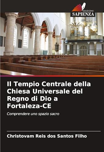 Il Tempio Centrale della Chiesa Universale del Regno di Dio a Fortaleza-CE: Comprendere uno spazio sacro von Edizioni Sapienza