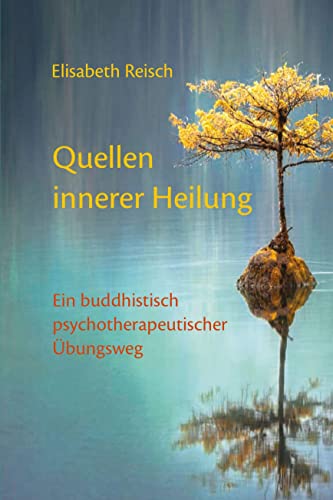 Quellen innerer Heilung: Ein buddhistisch-psychotherapeutischer Übungsweg
