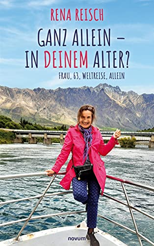 Ganz allein – in Deinem Alter?: Frau, 63, Weltreise, allein Ganz allein – in Deinem Alter?: Frau, 63, Weltreise, allein