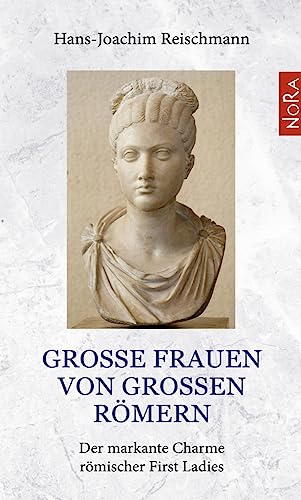 Große Frauen von großen Römern: Der markante Charme römischer First Ladies Große Frauen von großen Römern: Der markante Charme römischer First Ladies von NoRa Verlag