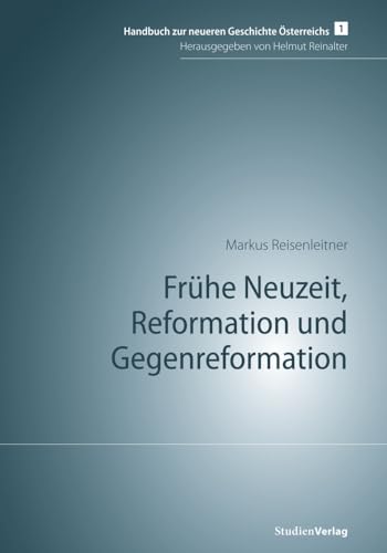 Frühe Neuzeit, Reformation und Gegenreformation: Hrsg. v. Helmut Reinalter (Handbuch zur neueren Geschichte Österreichs Band 1) von StudienVerlag