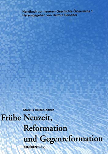 Frühe Neuzeit, Reformation und Gegenreformation: Hrsg. v. Helmut Reinalter (Handbuch zur neueren Geschichte Österreichs Band 1)