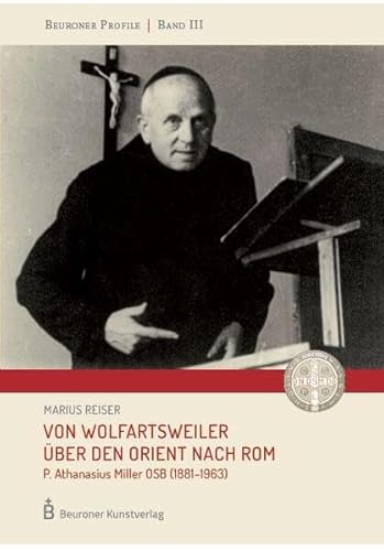 Von Wolfratsweiler über den Orient nach Rom: P. Athanasius Miller OSB (1881-1963 von Beuroner Kunstvlg