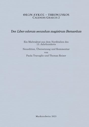 Der 'Liber colorum secundum magistrum Bernardum': Ein Maltraktat aus dem Norditalien des 13. Jahrhunderts, Neuedition, Übersetzung und Kommentar (Calendis Graecis)