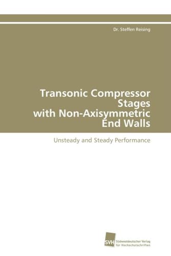 Transonic Compressor Stages with Non-Axisymmetric End Walls: Unsteady and Steady Performance Transonic Compressor Stages with Non-Axisymmetric End Walls: Unsteady and Steady Performance von Sudwestdeutscher Verlag Fur Hochschulschriften AG