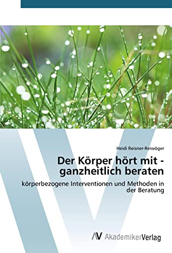 Der Körper hört mit - ganzheitlich beraten: körperbezogene Interventionen und Methoden in der Beratung Der Körper hört mit - ganzheitlich beraten: körperbezogene Interventionen und Methoden in der Beratung von AV Akademikerverlag