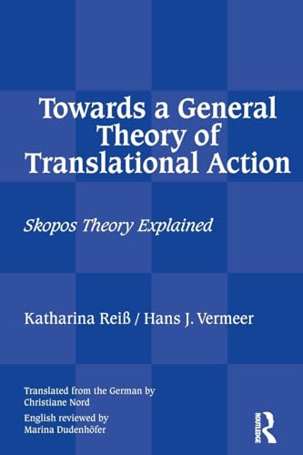 Towards a General Theory of Translational Action: Skopos Theory Explained Towards a General Theory of Translational Action: Skopos Theory Explained
