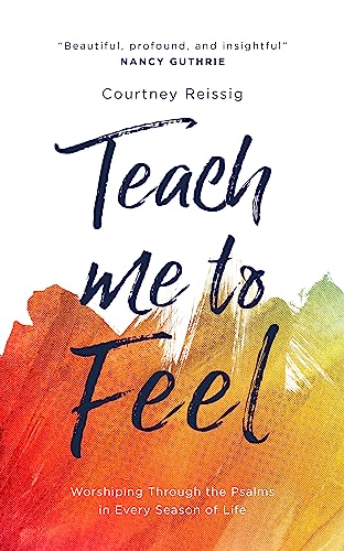 Teach Me to Feel: Worshiping Through the Psalms in Every Season of Life von The Good Book Company