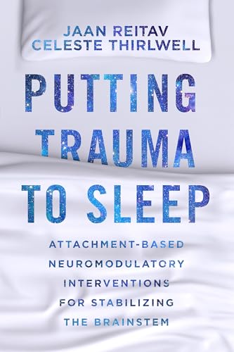 Putting Trauma to Sleep: Attachment-based Neuromodulatory Interventions for Stabilizing the Brainstem von WW Norton & Co